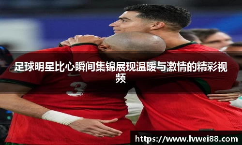 足球明星比心瞬间集锦展现温暖与激情的精彩视频