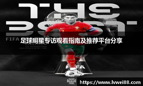 足球明星专访观看指南及推荐平台分享