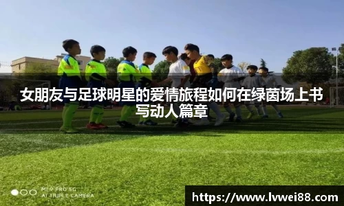 女朋友与足球明星的爱情旅程如何在绿茵场上书写动人篇章